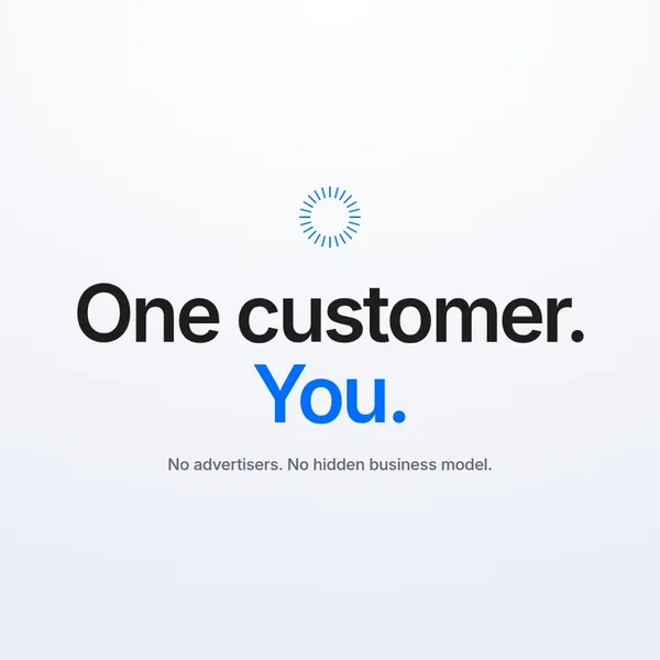 One customer. You. No advertisers. No hidden business model.