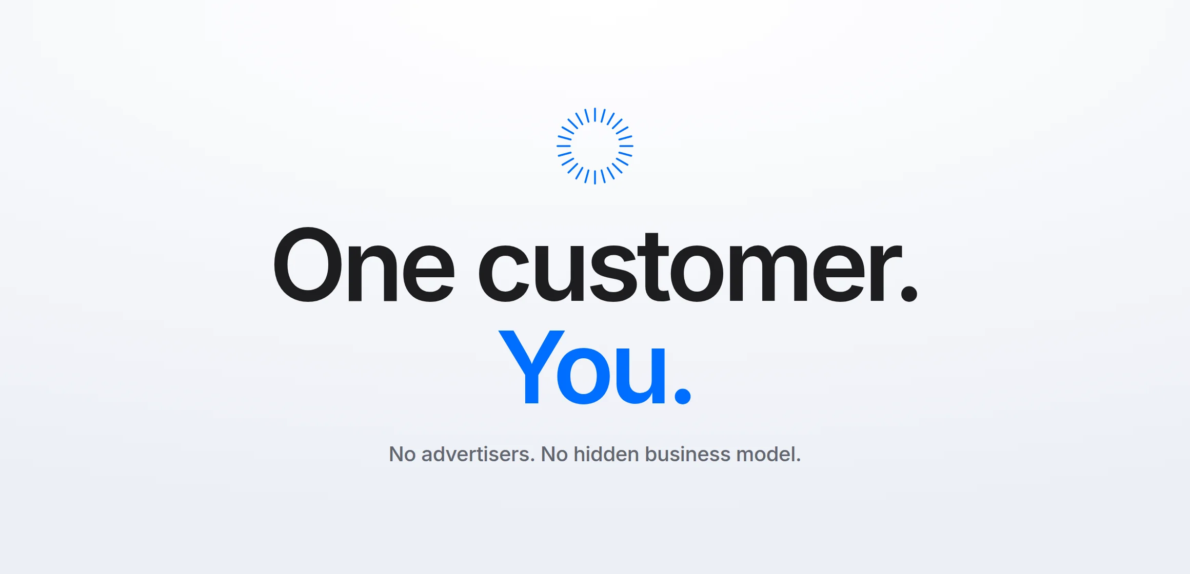 One customer. You. No advertisers. No hidden business model.